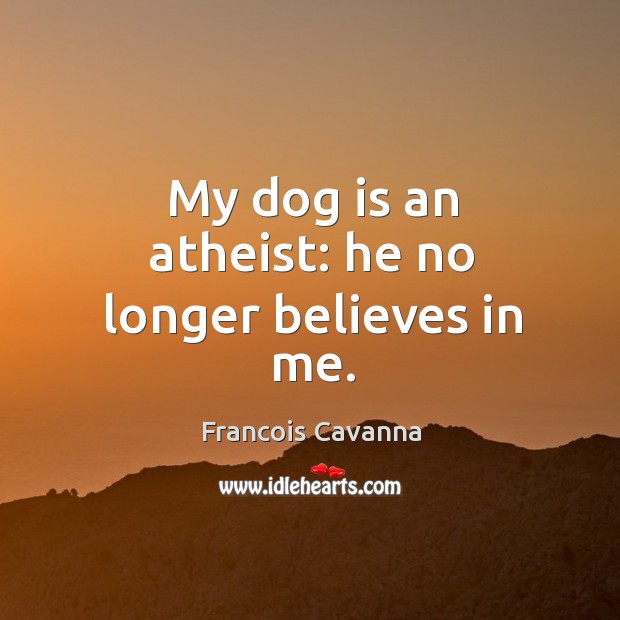 My dog is an atheist: he no longer believes in me. Francois Cavanna Picture Quote