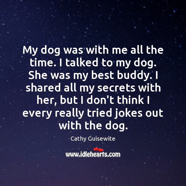 My dog was with me all the time. I talked to my Cathy Guisewite Picture Quote