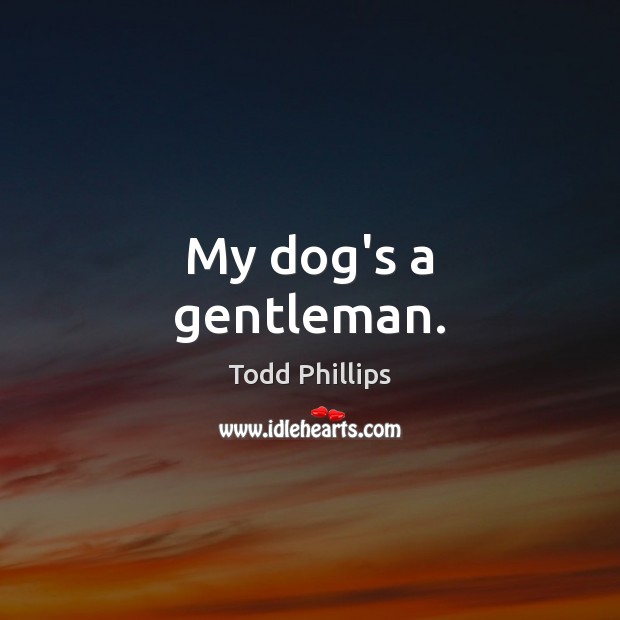 My dog’s a gentleman. Todd Phillips Picture Quote