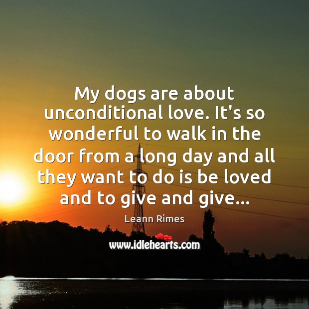 My dogs are about unconditional love. It’s so wonderful to walk in Leann Rimes Picture Quote