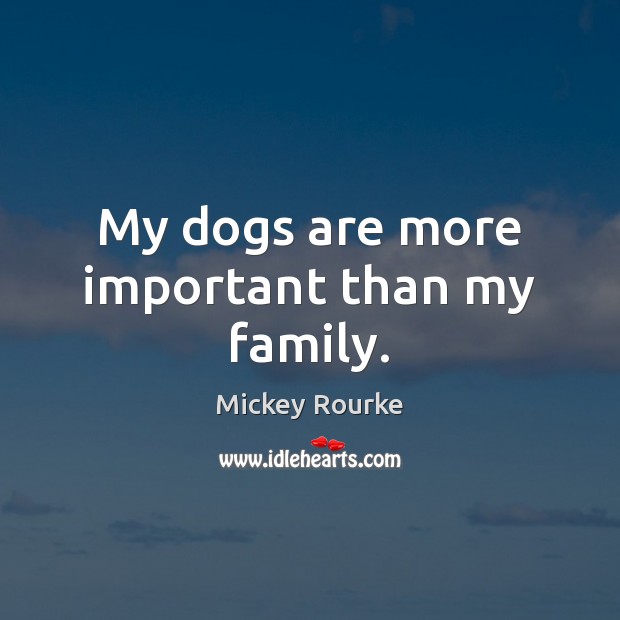 My dogs are more important than my family. Mickey Rourke Picture Quote