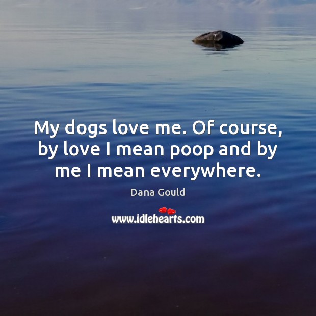 My dogs love me. Of course, by love I mean poop and by me I mean everywhere. Love Me Quotes Image