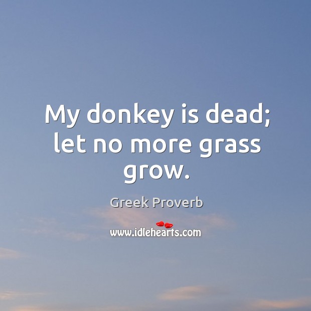My donkey is dead; let no more grass grow. Greek Proverbs Image