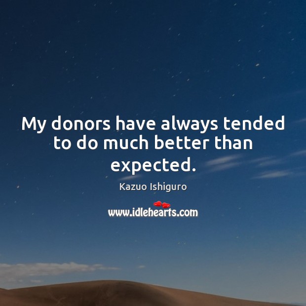 My donors have always tended to do much better than expected. Kazuo Ishiguro Picture Quote