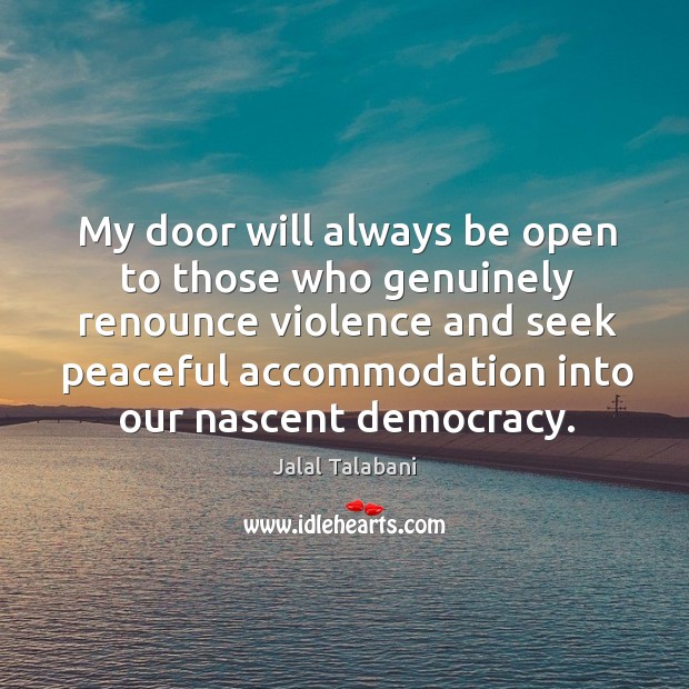 My door will always be open to those who genuinely renounce violence and seek peaceful Jalal Talabani Picture Quote