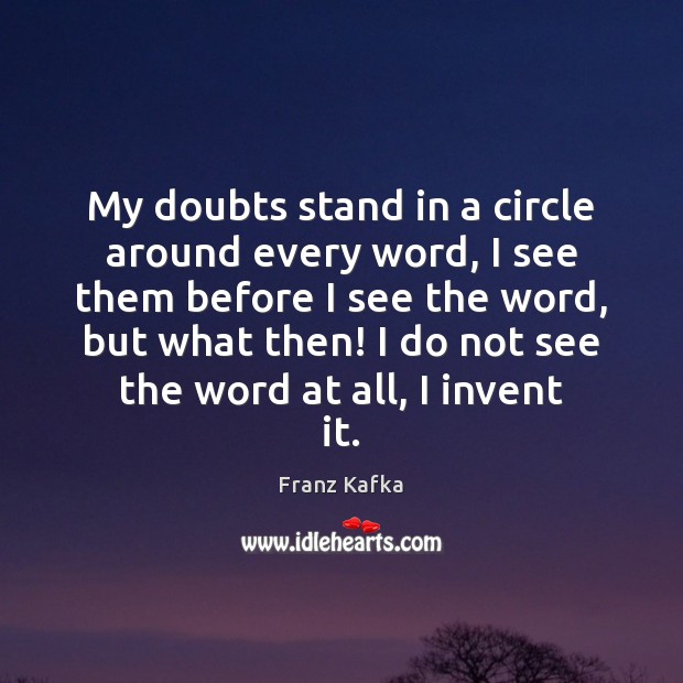 My doubts stand in a circle around every word, I see them Franz Kafka Picture Quote