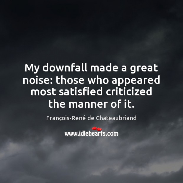 My downfall made a great noise: those who appeared most satisfied criticized François-René de Chateaubriand Picture Quote