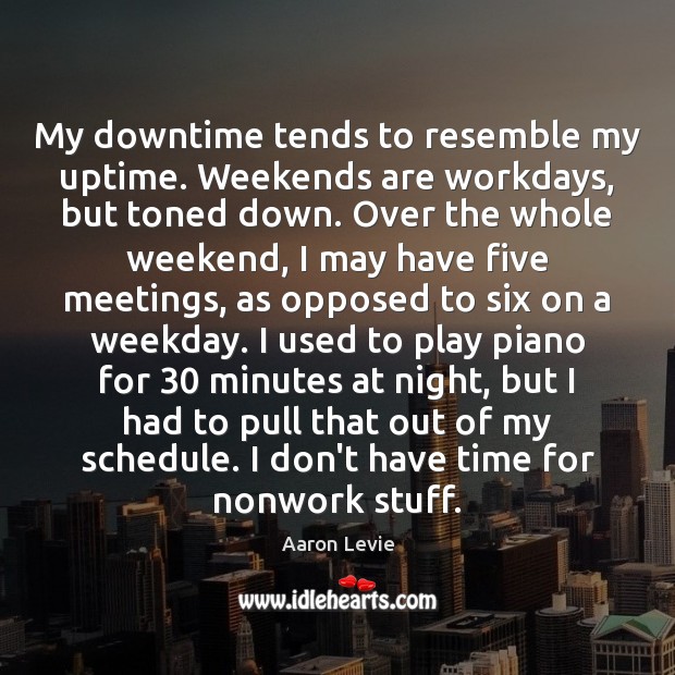 My downtime tends to resemble my uptime. Weekends are workdays, but toned Aaron Levie Picture Quote