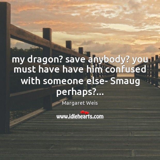 My dragon? save anybody? you must have have him confused with someone Margaret Weis Picture Quote