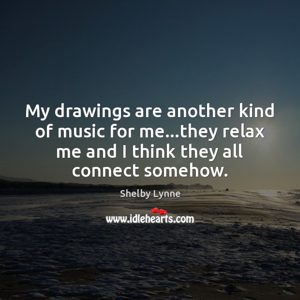 My drawings are another kind of music for me…they relax me Shelby Lynne Picture Quote