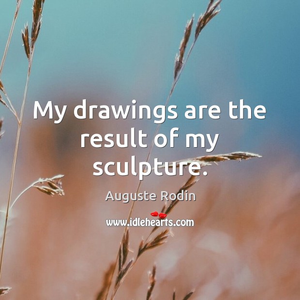 My drawings are the result of my sculpture. Auguste Rodin Picture Quote