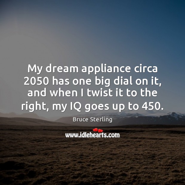 My dream appliance circa 2050 has one big dial on it, and when Bruce Sterling Picture Quote