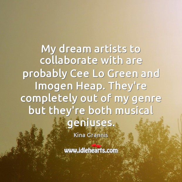 My dream artists to collaborate with are probably Cee Lo Green and Image