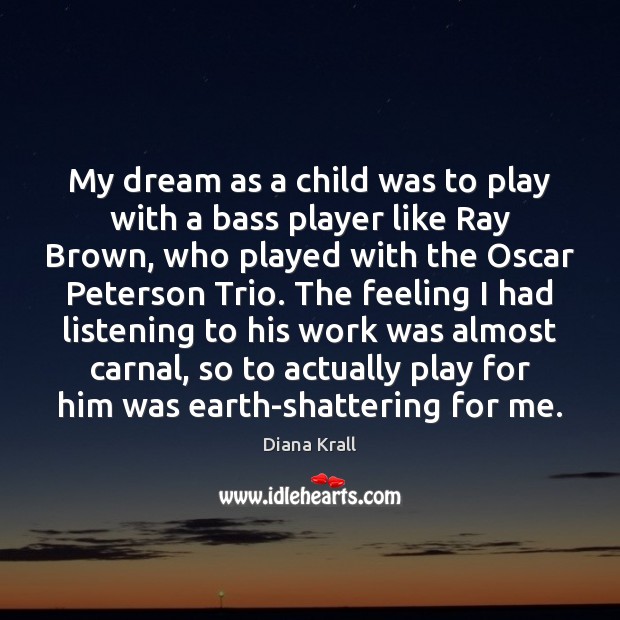 My dream as a child was to play with a bass player Diana Krall Picture Quote