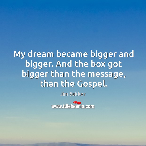 My dream became bigger and bigger. And the box got bigger than the message, than the gospel. Jim Bakker Picture Quote
