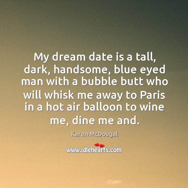My dream date is a tall, dark, handsome, blue eyed man with a bubble butt who will whisk me away Karen McDougal Picture Quote