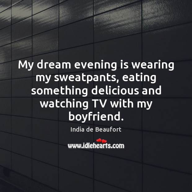 My dream evening is wearing my sweatpants, eating something delicious and watching India de Beaufort Picture Quote