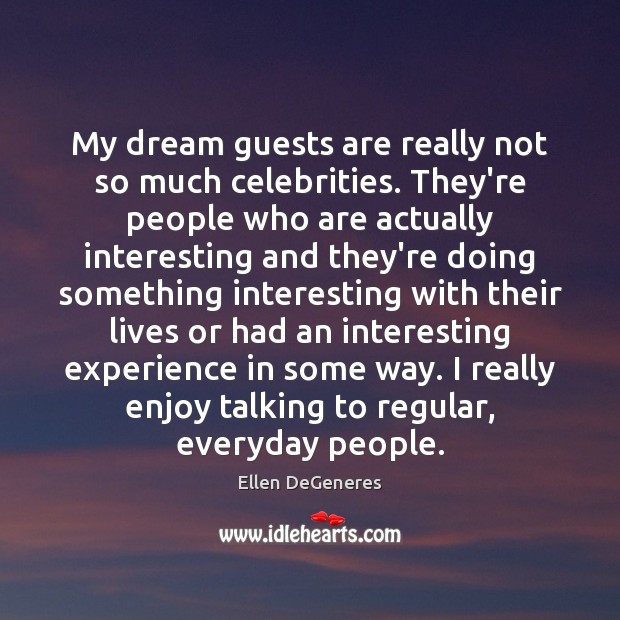 My dream guests are really not so much celebrities. They’re people who Image