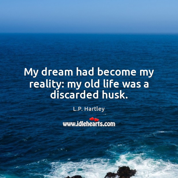 My dream had become my reality: my old life was a discarded husk. L.P. Hartley Picture Quote
