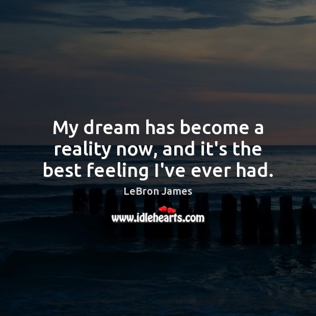 My dream has become a reality now, and it’s the best feeling I’ve ever had. LeBron James Picture Quote