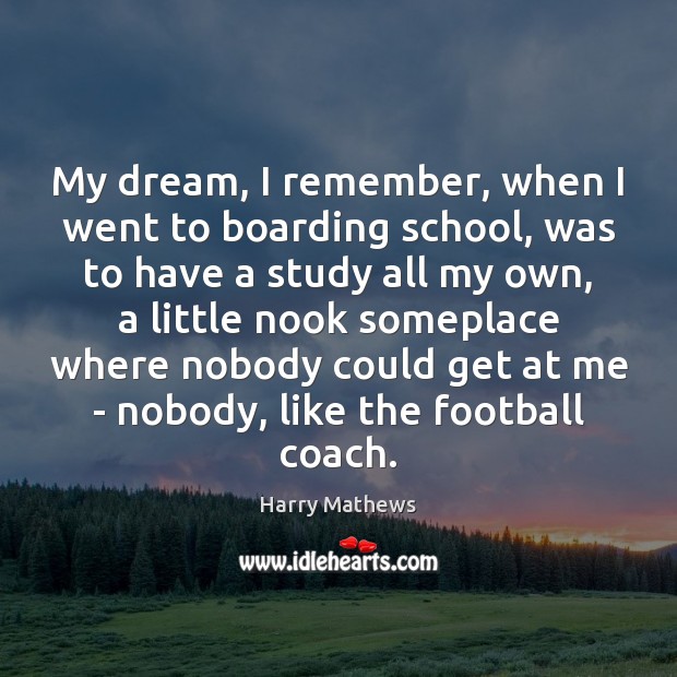 My dream, I remember, when I went to boarding school, was to Harry Mathews Picture Quote