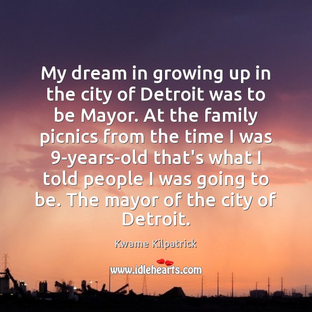 My dream in growing up in the city of Detroit was to Kwame Kilpatrick Picture Quote