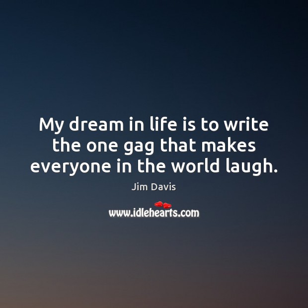 My dream in life is to write the one gag that makes everyone in the world laugh. Jim Davis Picture Quote