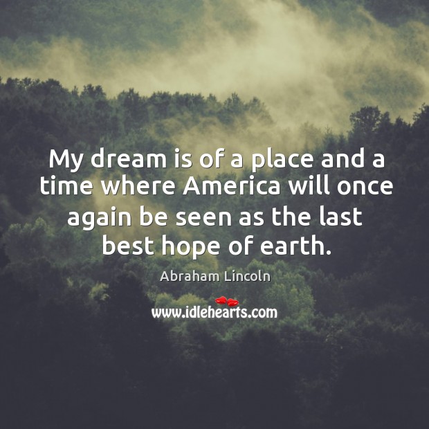 My dream is of a place and a time where america will once again be seen as the last best hope of earth. Image