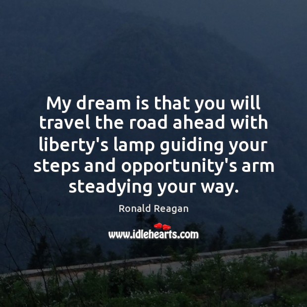 My dream is that you will travel the road ahead with liberty’s Ronald Reagan Picture Quote