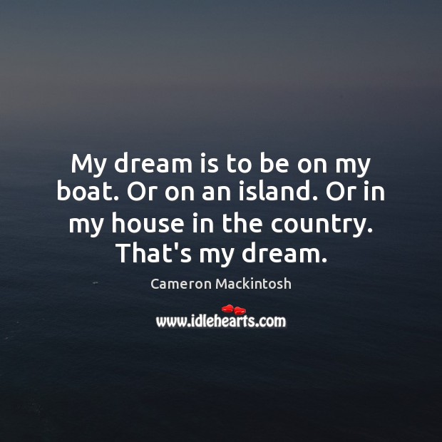 My dream is to be on my boat. Or on an island. Cameron Mackintosh Picture Quote