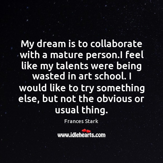 My dream is to collaborate with a mature person.I feel like Dream Quotes Image