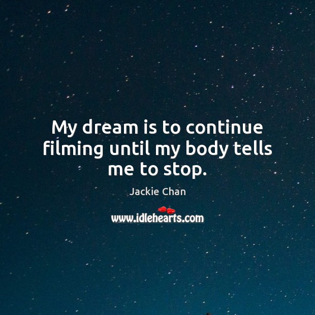 My dream is to continue filming until my body tells me to stop. Dream Quotes Image