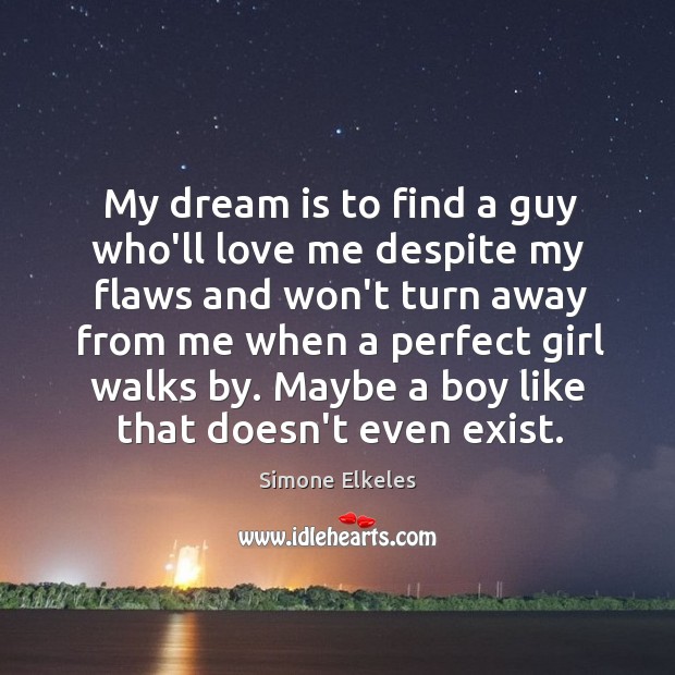 My dream is to find a guy who’ll love me despite my Simone Elkeles Picture Quote