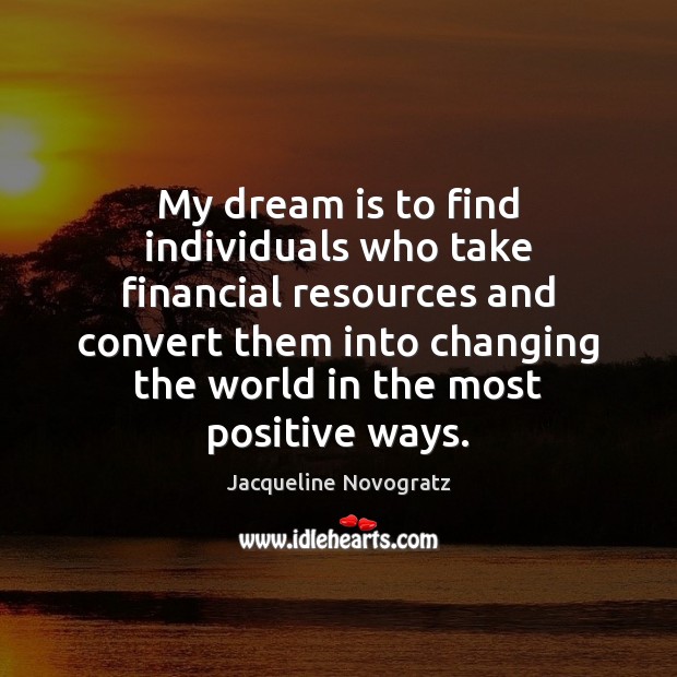 My dream is to find individuals who take financial resources and convert Jacqueline Novogratz Picture Quote