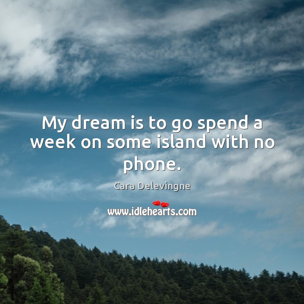 My dream is to go spend a week on some island with no phone. Cara Delevingne Picture Quote