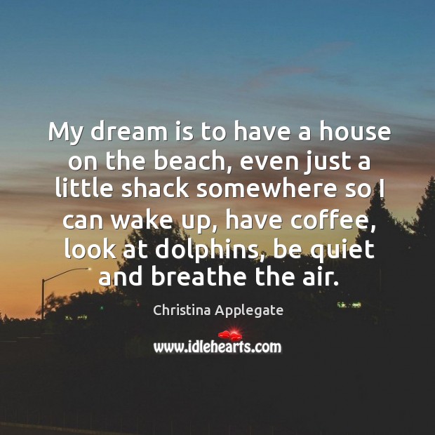 My dream is to have a house on the beach, even just a little shack somewhere so I can wake up Image