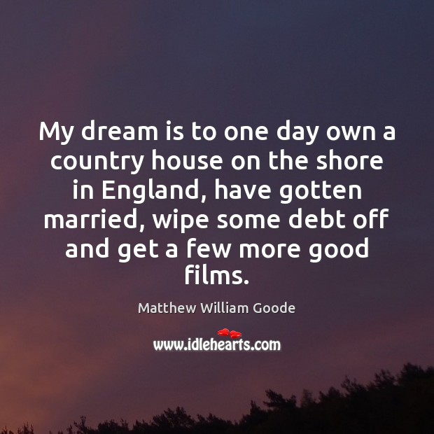My dream is to one day own a country house on the Matthew William Goode Picture Quote