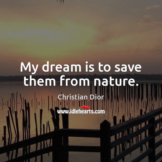 My dream is to save them from nature. Christian Dior Picture Quote
