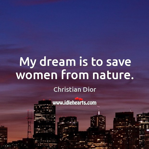 My dream is to save women from nature. Christian Dior Picture Quote