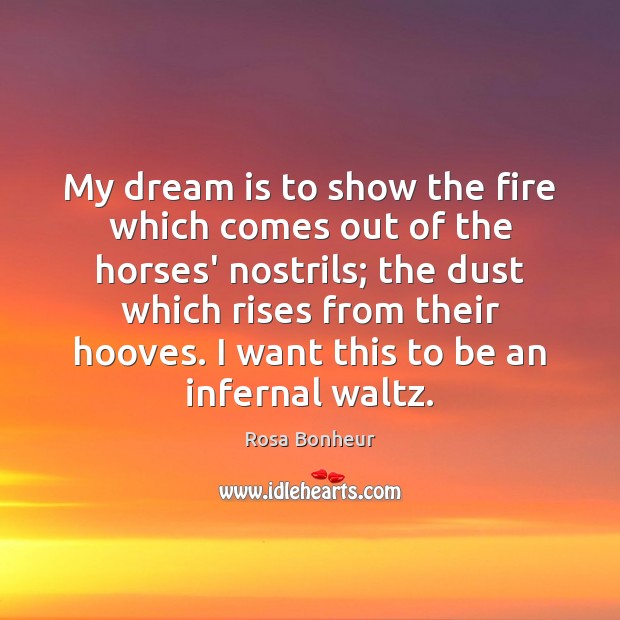 My dream is to show the fire which comes out of the Rosa Bonheur Picture Quote