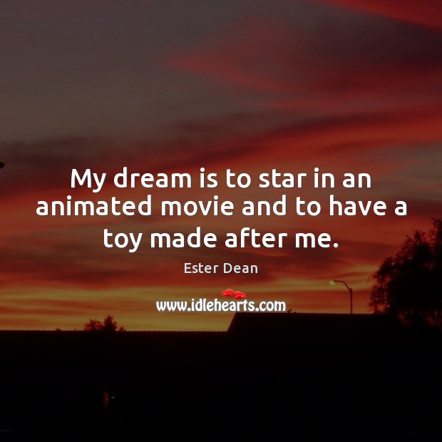 My dream is to star in an animated movie and to have a toy made after me. Ester Dean Picture Quote