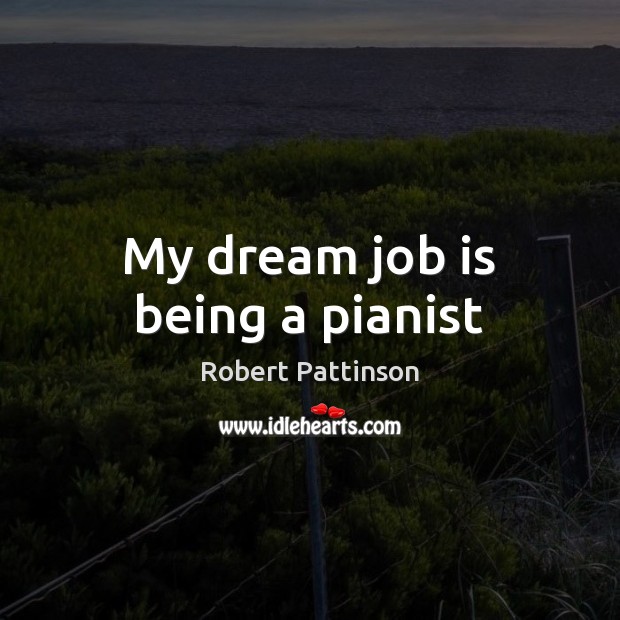 My dream job is being a pianist Robert Pattinson Picture Quote