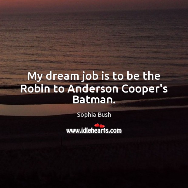 My dream job is to be the Robin to Anderson Cooper’s Batman. Sophia Bush Picture Quote