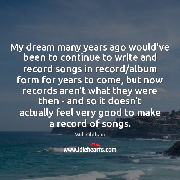 My dream many years ago would’ve been to continue to write and Will Oldham Picture Quote