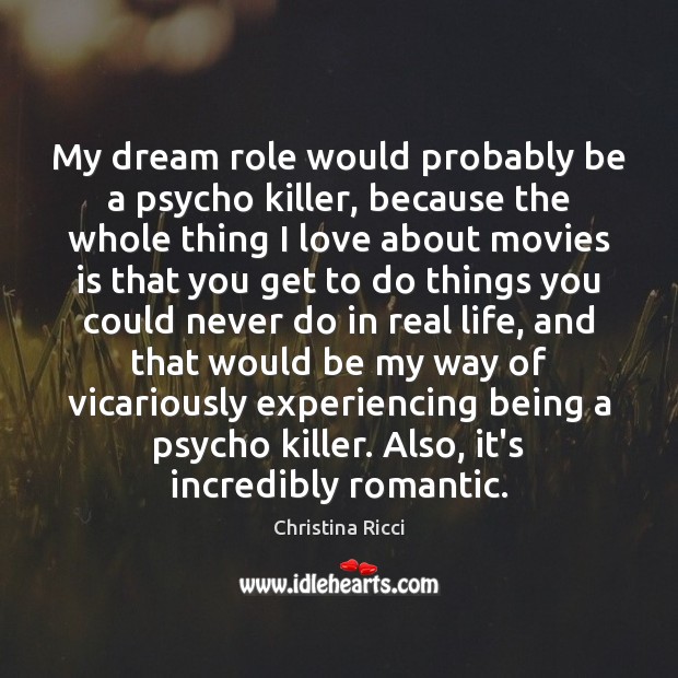My dream role would probably be a psycho killer, because the whole Christina Ricci Picture Quote