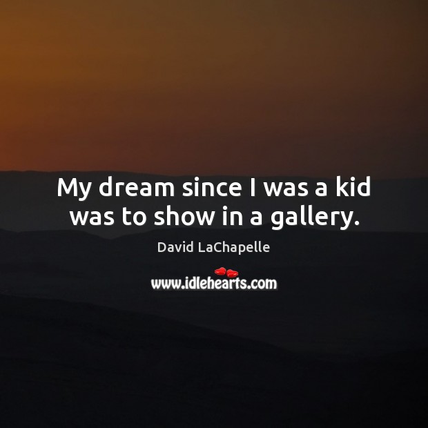 My dream since I was a kid was to show in a gallery. David LaChapelle Picture Quote