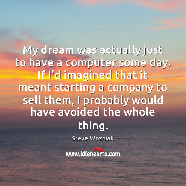 My dream was actually just to have a computer some day. If Steve Wozniak Picture Quote