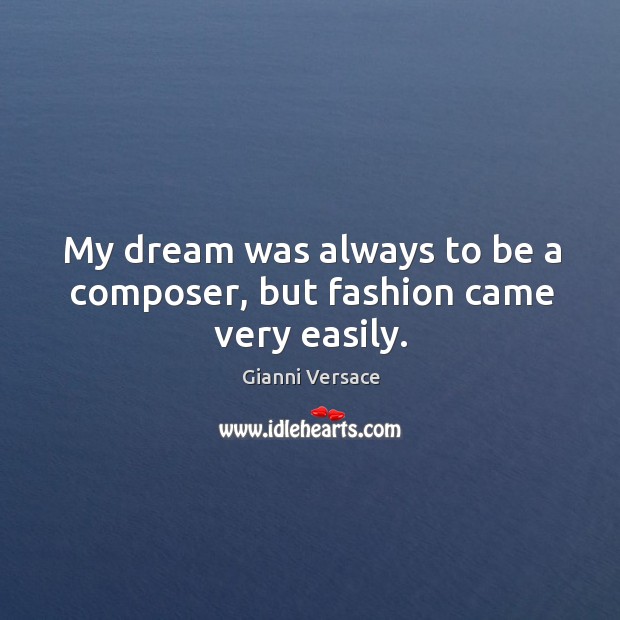 My dream was always to be a composer, but fashion came very easily. Image
