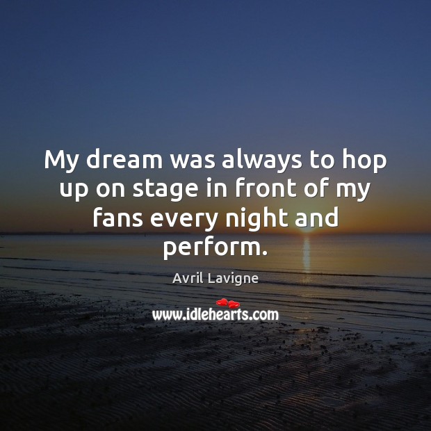 My dream was always to hop up on stage in front of my fans every night and perform. Avril Lavigne Picture Quote