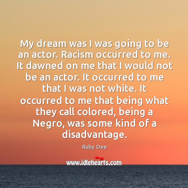 My dream was I was going to be an actor. Racism occurred Image
